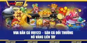 Vua bắn cá Vui123 – Săn cá đổi thưởng nổ vàng liền tay